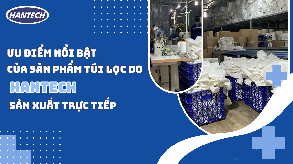 Ưu điểm nổi bật của sản phẩm túi lọc công nghiệp do Hantech sản xuất trực tiếp.